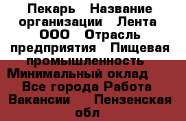 Пекарь › Название организации ­ Лента, ООО › Отрасль предприятия ­ Пищевая промышленность › Минимальный оклад ­ 1 - Все города Работа » Вакансии   . Пензенская обл.